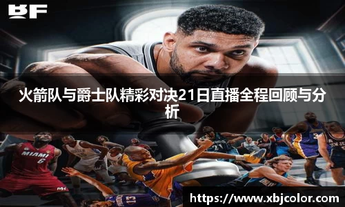 火箭队与爵士队精彩对决21日直播全程回顾与分析