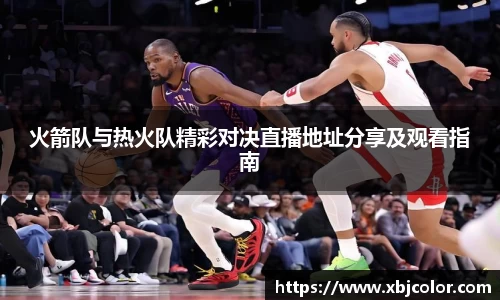 火箭队与热火队精彩对决直播地址分享及观看指南