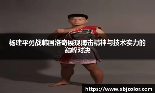 杨建平勇战韩国洛奇展现搏击精神与技术实力的巅峰对决
