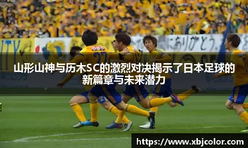 山形山神与历木SC的激烈对决揭示了日本足球的新篇章与未来潜力