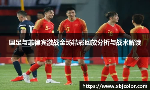 国足与菲律宾激战全场精彩回放分析与战术解读