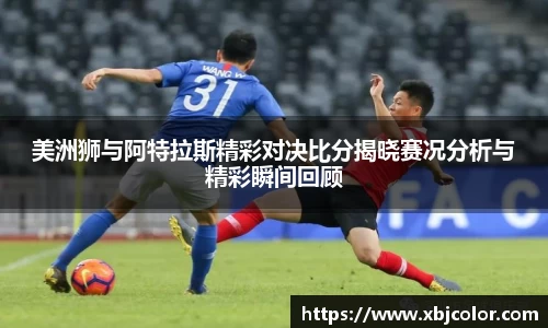 美洲狮与阿特拉斯精彩对决比分揭晓赛况分析与精彩瞬间回顾