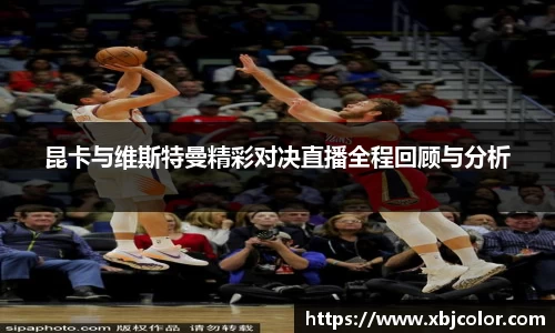 昆卡与维斯特曼精彩对决直播全程回顾与分析