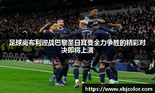足球尚布利迎战巴黎圣日耳曼全力争胜的精彩对决即将上演